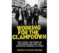 Working for the Clampdown: The Clash, the Dawn of Neoliberalism and the Political Promise of Punk