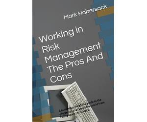 Working in Risk Management The Pros And Cons: A humorous, insightful guide to the profession that keeps the world from falling apart (most days)