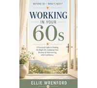 Working in Your 60s: A Practical Guide to Finding the Right Job, Updating Your Resume & Interviewing With Confidence