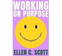 Working on Purpose How to find happiness at work - Ellen Scott - Piatkus - ebook (ePub) - Livre
