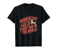Working Out So I Can Pick Up Every Dog In The World -- T-Shirt