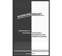 WORKING SMART YOUR GUIDE TO BUILDING A PROFITABLE BUSINESS IN THE PRESENT ECONOMY - Nicholas Smith - Amazon Digital Services LLC KDP - Livre en Anglais Nicholas SmithNicholas Smith (Auteur)