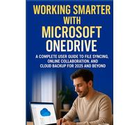 Working Smarter with Microsoft OneDrive: A Complete User Guide to File Syncing, Online Collaboration, and Cloud Backup for 2025 and Beyond