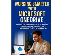 Working Smarter with Microsoft OneDrive: A Complete User Guide to File Syncing, Online Collaboration, and Cloud Backup for 2025 and Beyond