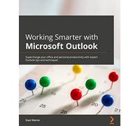 Working Smarter with Microsoft Outlook: Supercharge your office and personal productivity with expert Outlook tips and techniques