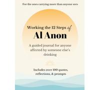 Working the Twelve Steps of Al Anon: A guided journal for anyone affected by someone else’s drinking