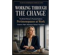 Working Through the Change: The British Woman's Practical Guide to Perimenopause at Work - Symptoms, Rights, Adjustments and Staying in Your Career