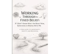 Working Through the Fixed Belief: If I Don't Know Who I Am Right Now, Something is Wrong with Me: A Teen Guide to Uncertainty, Identity and Becoming