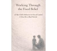 Working Through the Fixed Belief: If My Child's Behavior is Out of Control, I Must Be a Bad Parent