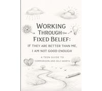 Working Through the Fixed Belief: If They Are Better Than Me, I Am Not Good Enough: A Teen Guide to Comparison and Self-Worth