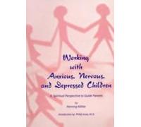 Working With Anxious, Nervous, And Depressed Children: A Spiritual Perspective To Guide Parents