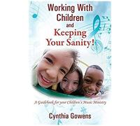 Working With Children And Keeping Your Sanity! A Guidebook For Your Children's Music Ministry