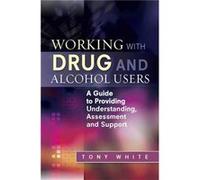 Working With Drug And Alcohol Users: A Guide To Providing Understanding, Assessment And Support (Paperback) Tony White, (Auteur)