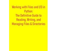 Working with Files and I/O in Python: The Definitive Guide to Reading, Writing, and Managing Files & Directories: From Basic Operations to Advanced Data Handling, Filesystem Automation and Data Stream