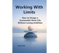 Working With Limits: How to Design a Sustainable Work Life Without Losing Ambition
