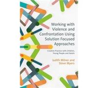 Working with Violence and Confrontation Using Solution Focused Approaches by Steve Myers Judith Milner, Steve Myers (Auteur)