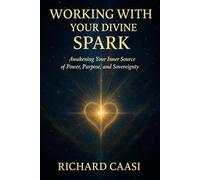 WORKING WITH YOUR DIVINE SPARK: Awakening Your Inner Source of Power, Purpose, and Sovereignty