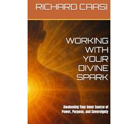 WORKING WITH YOUR DIVINE SPARK: Awakening Your Inner Source of Power, Purpose, and Sovereignty