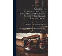 Workmen's Compensation Cases Determined By Industrial Accident Board And Supreme Court: Also Administration And Practice, Rules Of Procedure, Forms An