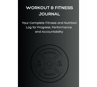 WORKOUT & FITNESS JOURNAL: Your Complete Fitness and Nutrition Log for Progress, Performance, and Accountability