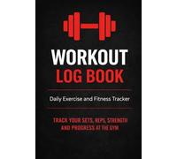 Workout Log Book: Daily Exercise and Fitness Tracker: Track Your Sets, Reps, Strength and Progress at the Gym