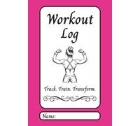 Workout Log: Track, Train, Transform: 120 Day Exercise Logbook to Record Progress, Set Goals, and Transform Your Body