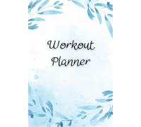 Workout Planner: Wellness & Habit Tracker - Stay Consistent with Your Strength Training, Cardio, Physical Activity, Daily Nutrition and Hydration Plans, 120 pages, Size 6"x 9".