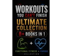 Workouts You Can't Finish: Ultimate Collection - 8+ Books in 1: Functional Fitness + Cardio Collection