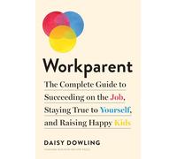 Workparent: The Complete Guide to Succeeding on the Job, Staying True to Yourself, and Raising Happy Kids