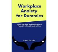 Workplace Anxiety for Dummies: How to Stay Sane, Set Boundaries, and Protect Your Mental Health at Work