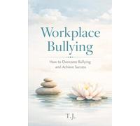 Workplace Bullying: How to Overcome Bullying and Achieve Success
