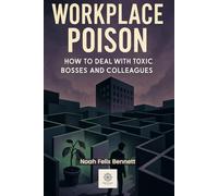 Workplace Poison: How to Deal with Toxic Bosses and Colleagues: A Survival Guide for Mental Health at Work