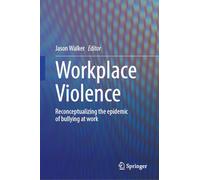 Workplace Violence: Reconceptualizing the Epidemic of Bullying at Work
