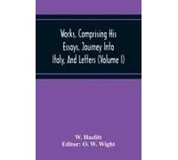 Works, Comprising His Essays, Journey Into Italy, And Letters, With Notes From All The Commentators, Biographical And Bibliographical Notices, Etc (Volume I)