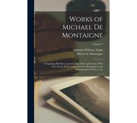Works Of Michael De Montaigne; Comprising His Essays, Journey Into Italy, And Letters, With Notes From All The Commentators, Biographical And Bibliogr