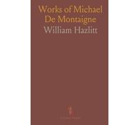 Works of Michael De Montaigne: Essays, Letters, and Journey Through Germany and Italy; With Notes and Biographical Notices