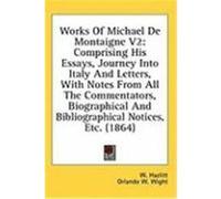 Works of Michael de Montaigne V2: Comprising His Essays, Journey Into Italy and Letters, with Notes from All the Commentators, Biographical and Biblio Hazlitt, W. (Auteur)