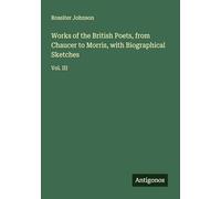 Works of the British Poets, from Chaucer to Morris, with Biographical Sketches: Vol. III