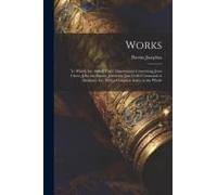Works: To Which Are Added Three Dissertations Concerning Jesus Christ, John The Baptist, James The Just, God's Command To Abr