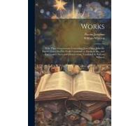 Works; With Three Dissertations, Concerning Jesus Christ, John The Baptist, James The Just, God's Command To Abraham, &c., And Explanatory Notes And O