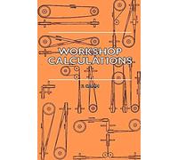 Workshop Calculations, Tables And Formulae - For Draughtsmen, Engineers, Fitters, Turners, Mechanics, Patternmakers, Erectors, Foundrymen, Millwrights