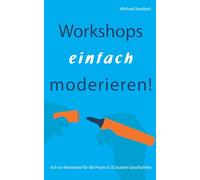 Workshops einfach moderieren!: Ach-so-Momente für die Praxis in 55 kurzen Geschichten