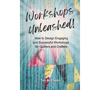 Workshops Unleashed!: How to Design Engaging and Successful Workshops for Quilters and Crafters