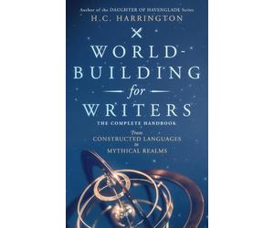 World-Building for Writers: The Complete Handbook: From Constructed Languages to Mythical Realms