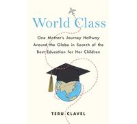 World Class: One Mother's Journey Halfway Around the Globe in Search of the Best Education for Her Children
