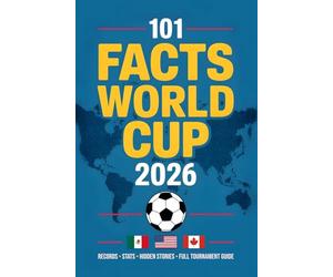 WORLD CUP 2026 SOCCER ALMANAC: 101 curious facts, records, statistics, and figures redefining the greatest tournament in the history of football