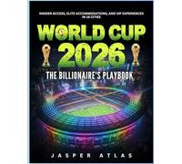 WORLD CUP 2026 THE BILLIONAIRE'S PLAYBOOK: Insider Access, Elite Accommodations, and VIP Experiences in 16 Cities