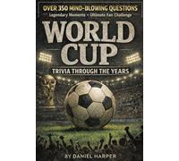World Cup Trivia Through the Years: The Complete History of the World’s Greatest Tournament