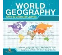 World Geography - Time & Climate Zones - Latitude, Longitude, Tropics, Meridian And More Geography For Kids 5th Grade Social Studies