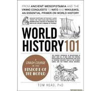 World History 101: From Ancient Mesopotamia And The Viking Conquests To Nato And Wikileaks, An Essential Primer On World History